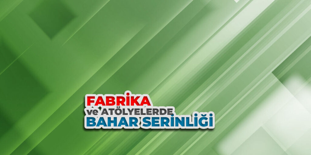 Fabrika ve Atölyelerde Yaz Sıcaklarında Bahar Serinliği